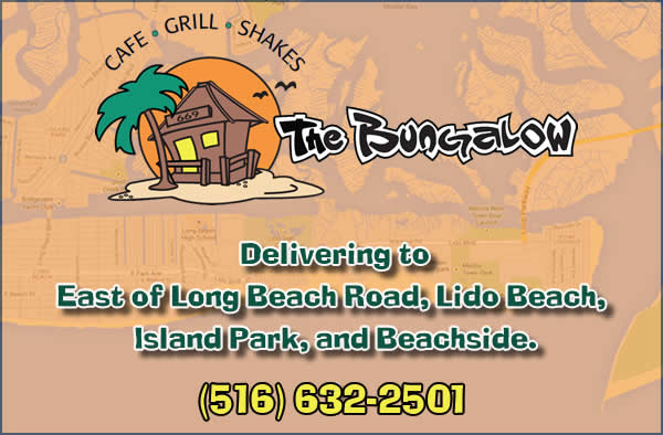 The Bungalow - Delivering to East of Long Beach Road, Lido Beach, Island Park, and Beachside. (516) 632-2501