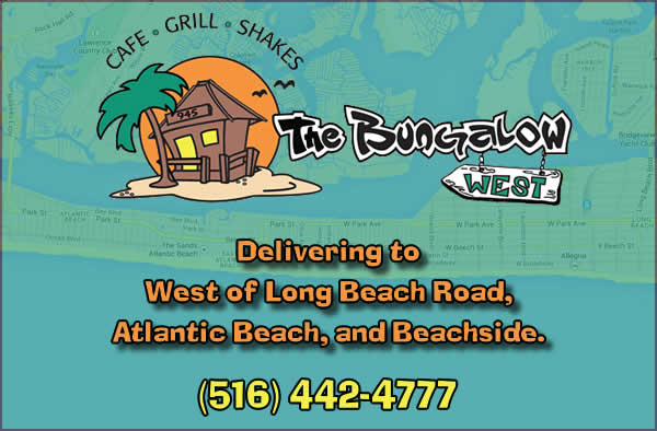 The Bungalow West - Delivering to West of Long Beach Road, Atlantic Beach, and Beachside (516) 442-4777